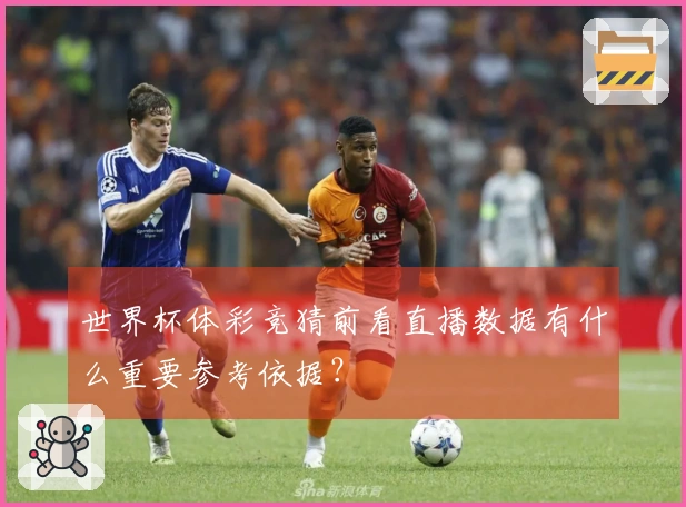 世界杯体彩竞猜前看直播数据有什么重要参考依据？
