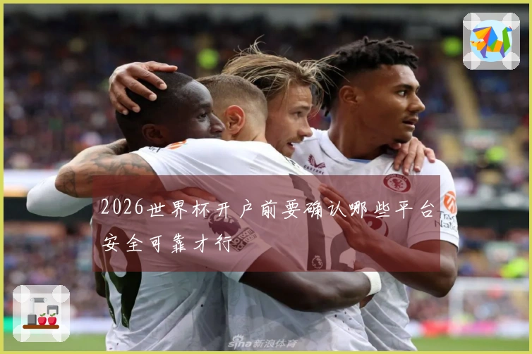 2026世界杯开户前要确认哪些平台安全可靠才行