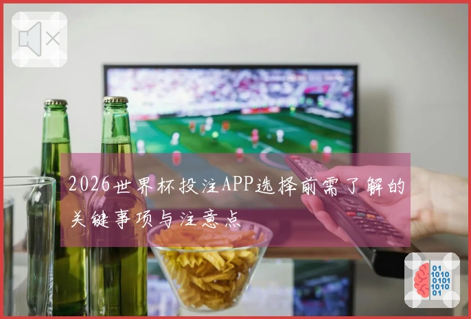 2026世界杯投注APP选择前需了解的关键事项与注意点
