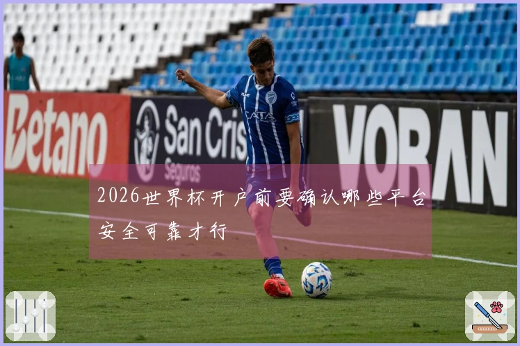 2026世界杯开户前要确认哪些平台安全可靠才行