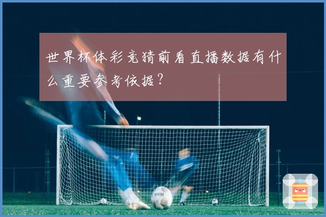 世界杯体彩竞猜前看直播数据有什么重要参考依据？