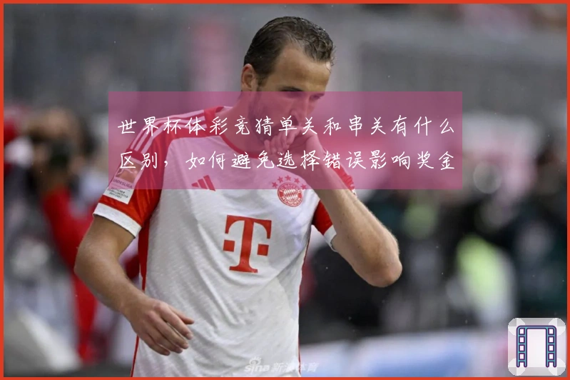 世界杯体彩竞猜单关和串关有什么区别，如何避免选择错误影响奖金？