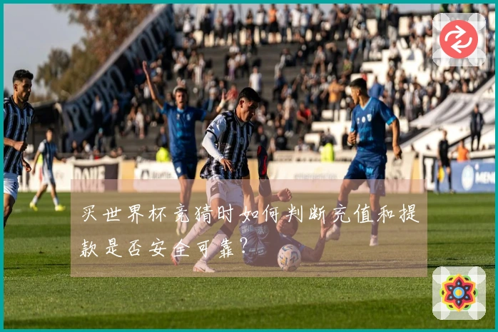 买世界杯竞猜时如何判断充值和提款是否安全可靠？
