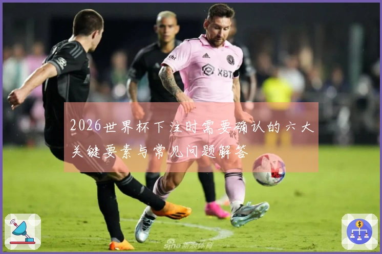 2026世界杯下注时需要确认的六大关键要素与常见问题解答